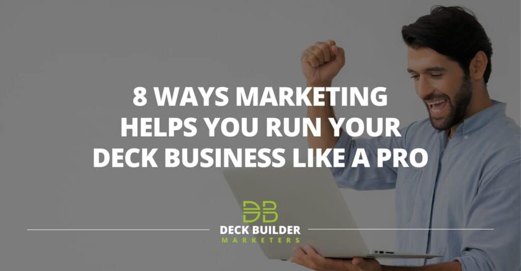 8 Ways Marketing Helps You Run Your Deck Business Like A Pro