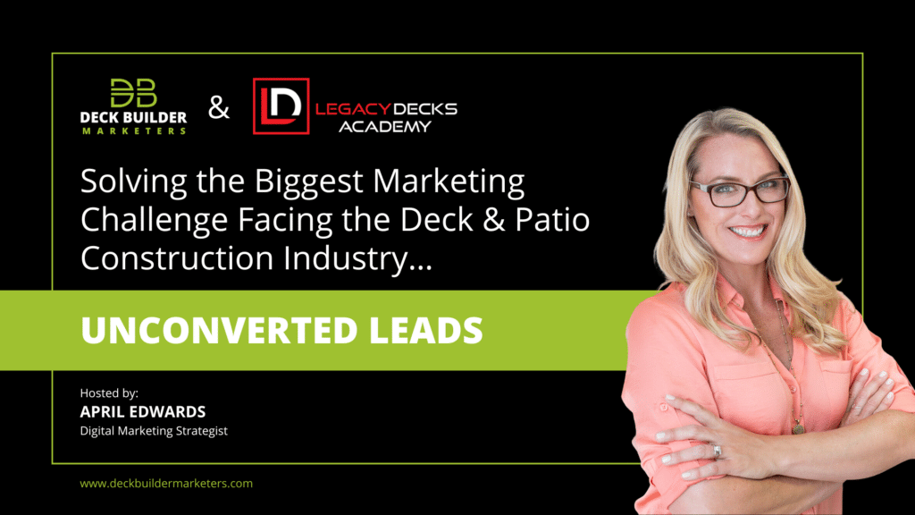 Legacy Deck Academy: Solving the biggest marketing challenge facing the Deck & Patio Construction Industry - Unconverted Leads